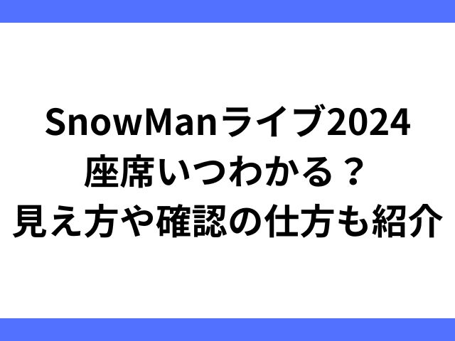 SnowManライブ2024座席いつわかる？見え方や確認の仕方も紹介