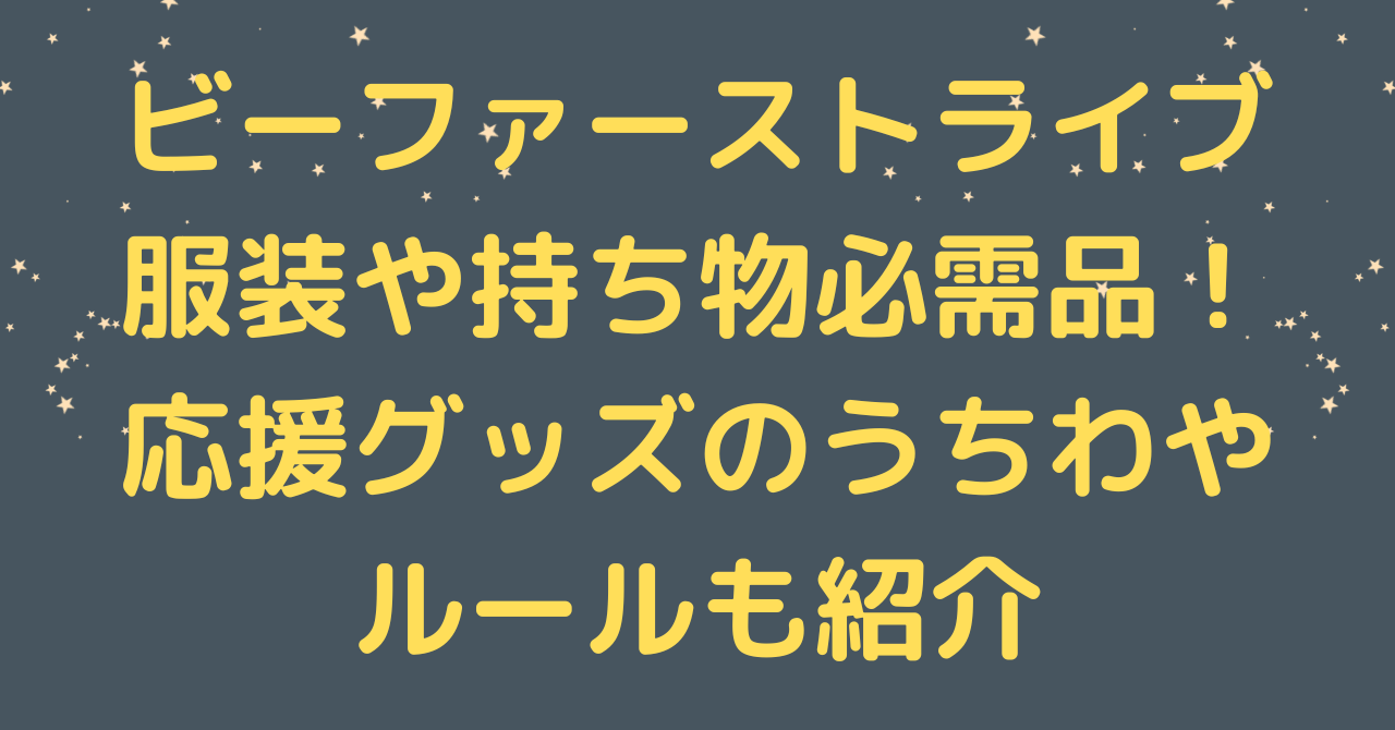 ビーファーストライブ服装や持ち物必需品！応援グッズのうちわやルールも紹介