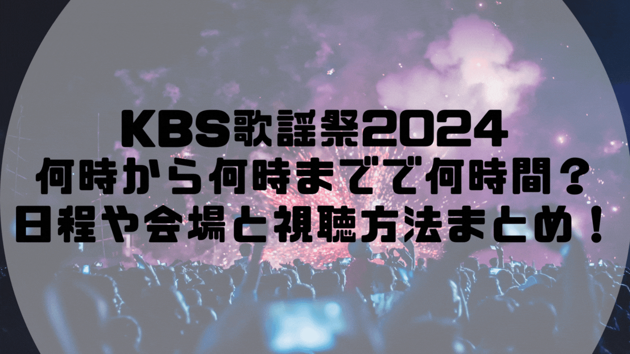 KBS歌謡祭2024何時から何時までで何時間？日程や会場と視聴方法まとめ！