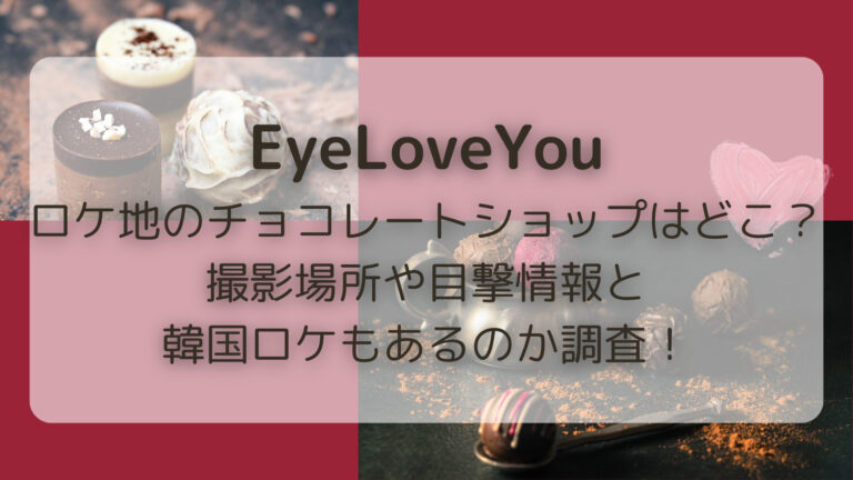 EyeLoveYouロケ地のチョコレートショップはどこ？撮影場所や目撃情報と韓国ロケもあるのか調査！