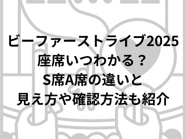 ビーファーストライブ2025座席いつわかる？S席A席の違いと見え方や確認方法も紹介