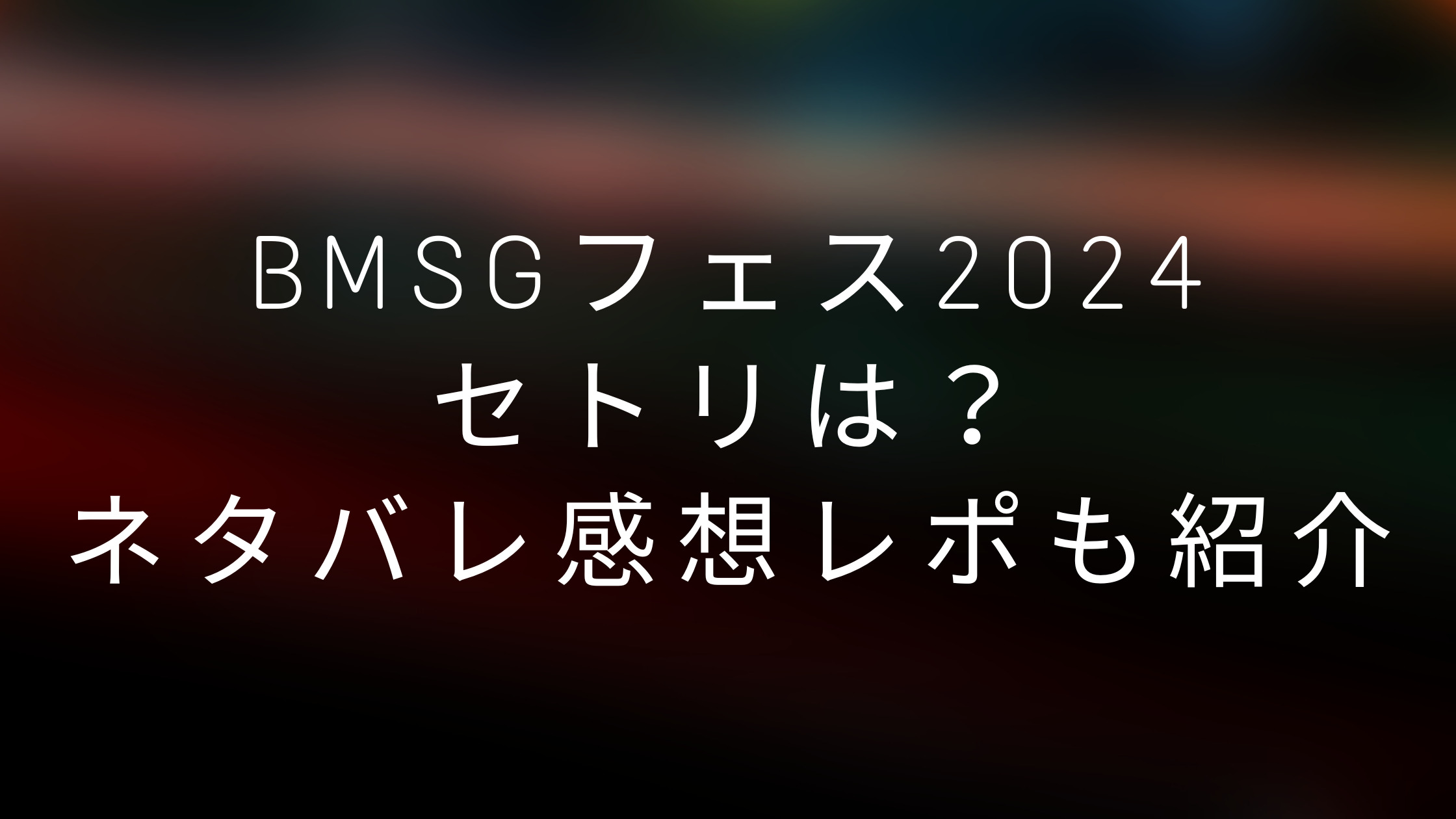 BMSGフェス2024セトリは？ネタバレ感想レポも紹介